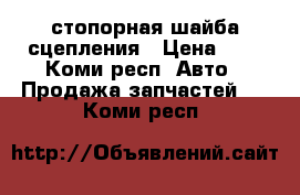 стопорная шайба сцепления › Цена ­ 3 - Коми респ. Авто » Продажа запчастей   . Коми респ.